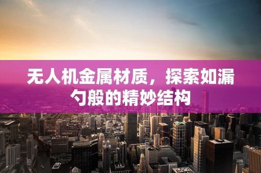 无人机金属材质，探索如漏勺般的精妙结构