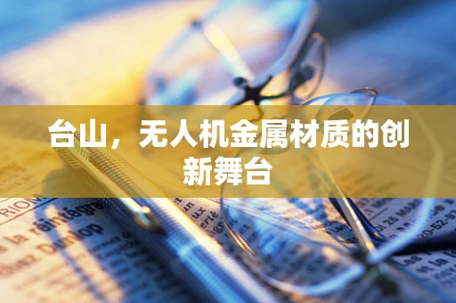 台山，无人机金属材质的创新舞台