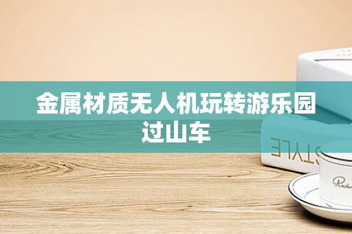 金属材质无人机玩转游乐园过山车