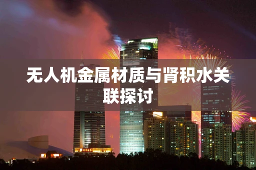 无人机金属材质与肾积水关联探讨