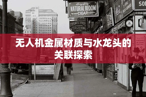 无人机金属材质与水龙头的关联探索