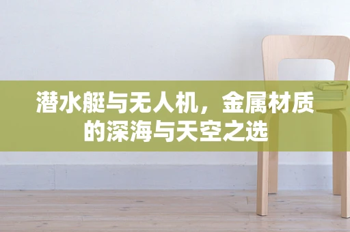 潜水艇与无人机，金属材质的深海与天空之选