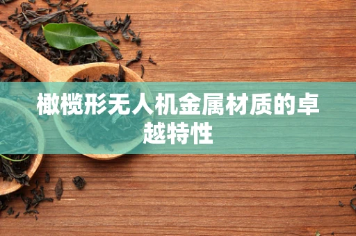 橄榄形无人机金属材质的卓越特性