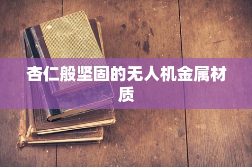 杏仁般坚固的无人机金属材质