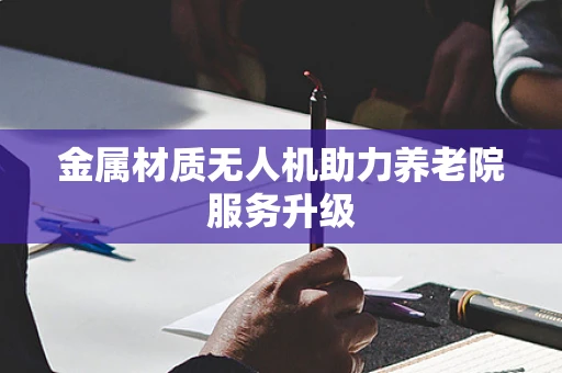 金属材质无人机助力养老院服务升级