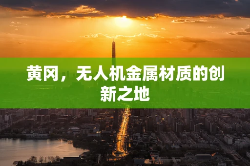 黄冈，无人机金属材质的创新之地