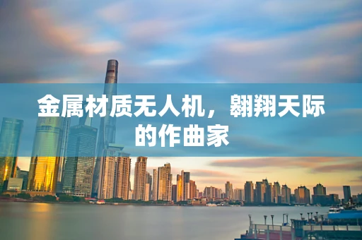 金属材质无人机，翱翔天际的作曲家