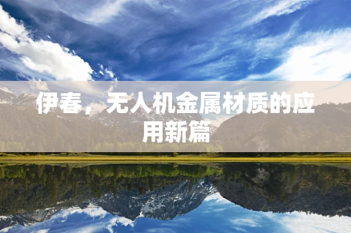 伊春，无人机金属材质的应用新篇