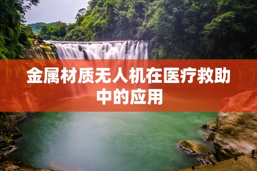 金属材质无人机在医疗救助中的应用