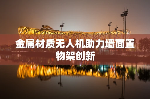 金属材质无人机助力墙面置物架创新