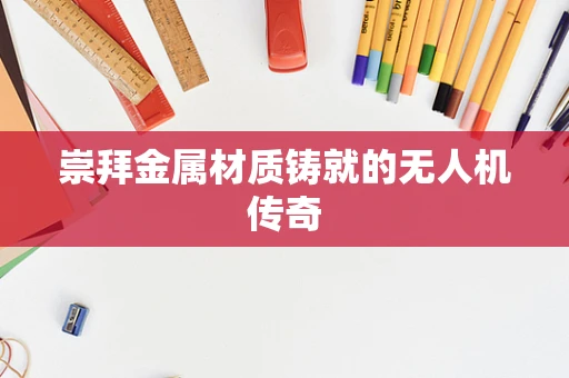 崇拜金属材质铸就的无人机传奇