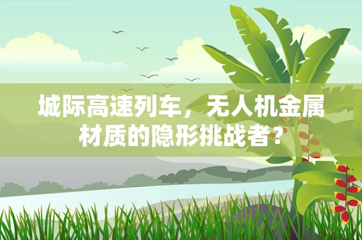 城际高速列车，无人机金属材质的隐形挑战者？