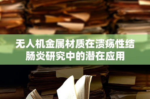 无人机金属材质在溃疡性结肠炎研究中的潜在应用