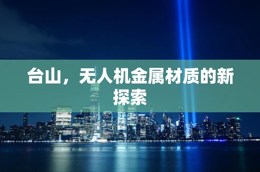 台山，无人机金属材质的新探索