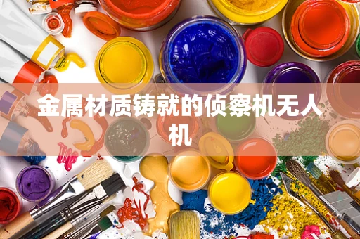 金属材质铸就的侦察机无人机