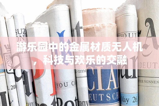 游乐园中的金属材质无人机，科技与欢乐的交融