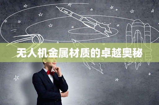 无人机金属材质的卓越奥秘