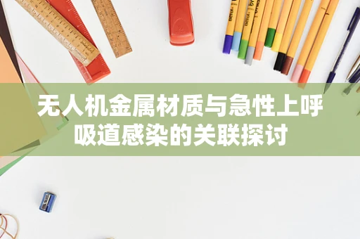 无人机金属材质与急性上呼吸道感染的关联探讨