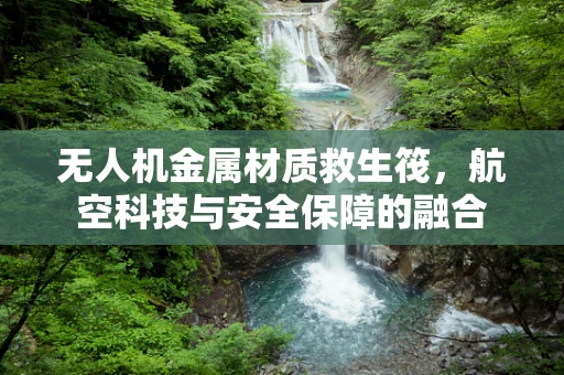 无人机金属材质救生筏，航空科技与安全保障的融合