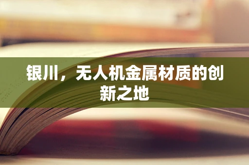 银川，无人机金属材质的创新之地