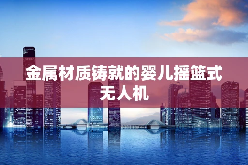 金属材质铸就的婴儿摇篮式无人机