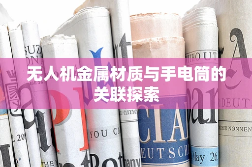 无人机金属材质与手电筒的关联探索