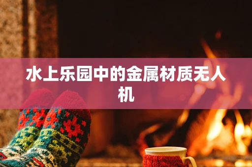 水上乐园中的金属材质无人机