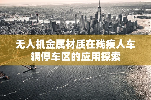 无人机金属材质在残疾人车辆停车区的应用探索