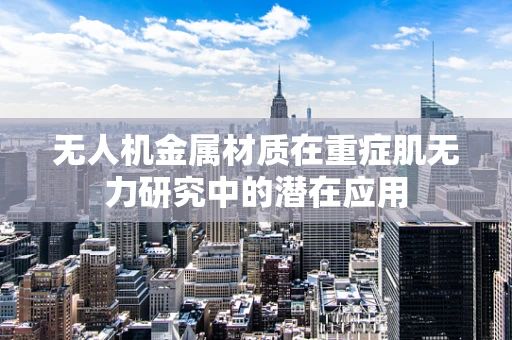 无人机金属材质在重症肌无力研究中的潜在应用