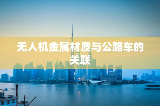 无人机金属材质与公路车的关联