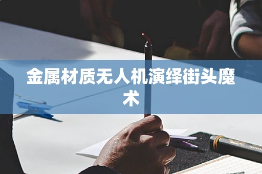 金属材质无人机演绎街头魔术