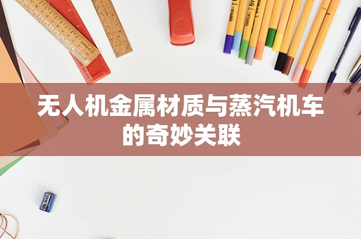 无人机金属材质与蒸汽机车的奇妙关联