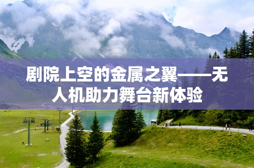 剧院上空的金属之翼——无人机助力舞台新体验