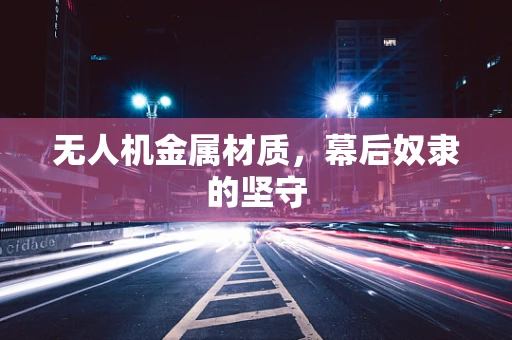 无人机金属材质，幕后奴隶的坚守