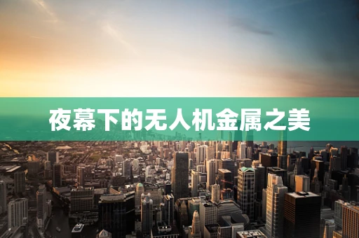 夜幕下的无人机金属之美