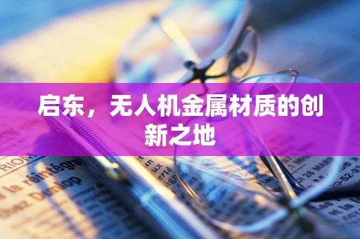 启东，无人机金属材质的创新之地