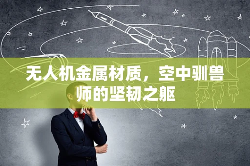 无人机金属材质，空中驯兽师的坚韧之躯