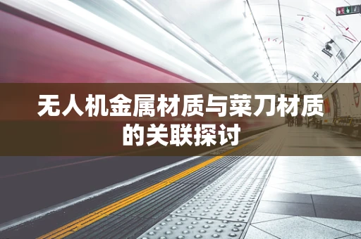 无人机金属材质与菜刀材质的关联探讨