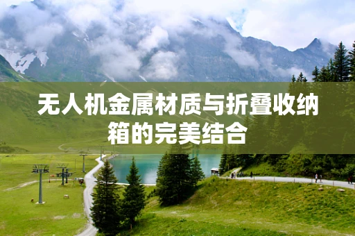 无人机金属材质与折叠收纳箱的完美结合