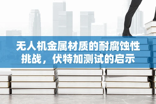 无人机金属材质的耐腐蚀性挑战，伏特加测试的启示