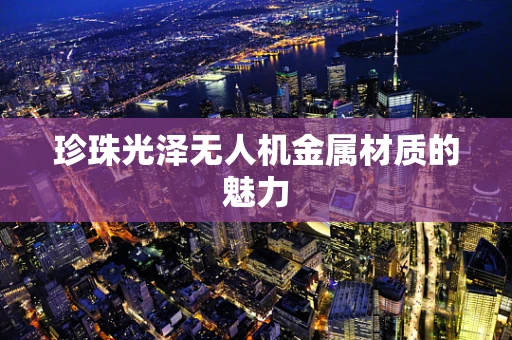 珍珠光泽无人机金属材质的魅力