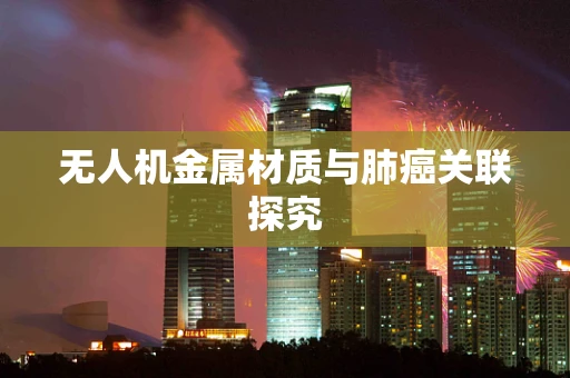 无人机金属材质与肺癌关联探究