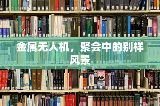 金属无人机，聚会中的别样风景