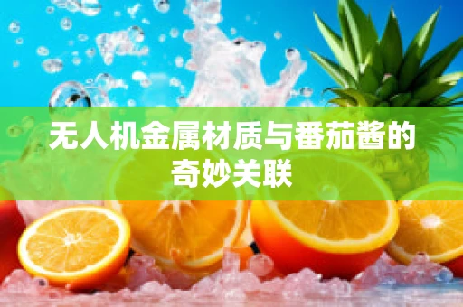 无人机金属材质与番茄酱的奇妙关联
