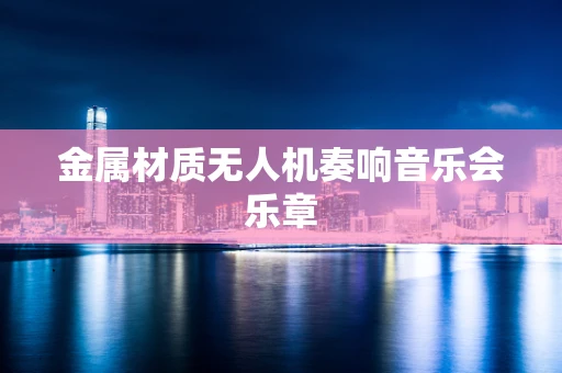 金属材质无人机奏响音乐会乐章