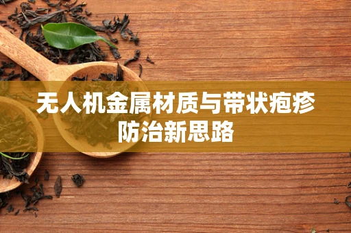 无人机金属材质与带状疱疹防治新思路