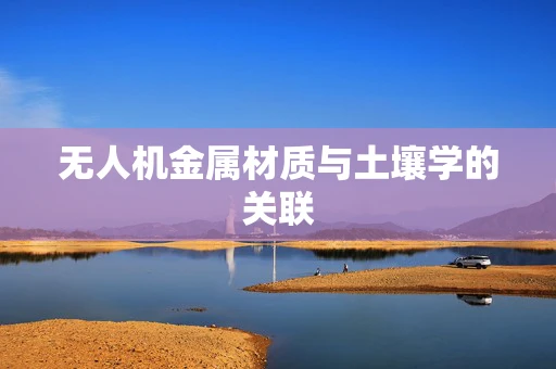 无人机金属材质与土壤学的关联