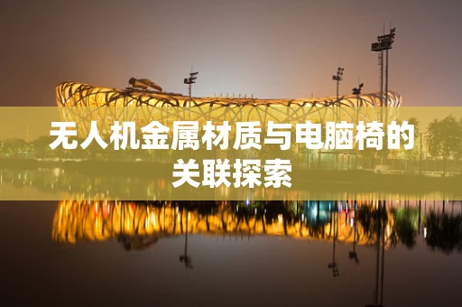 无人机金属材质与电脑椅的关联探索