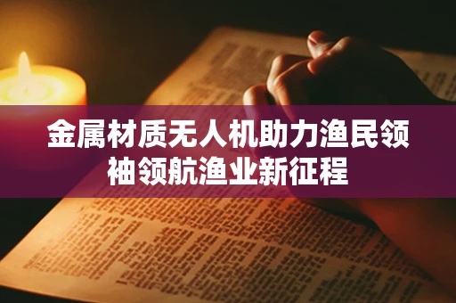 金属材质无人机助力渔民领袖领航渔业新征程