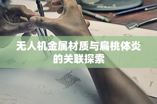 无人机金属材质与扁桃体炎的关联探索